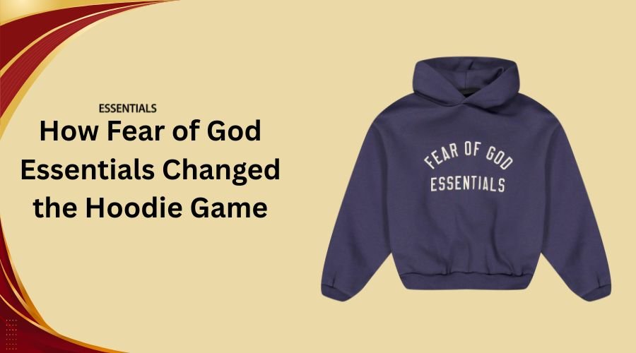 How Fear of God Essentials Changed the Hoodie Game