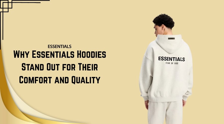 Why Essentials Hoodies Stand Out for Their Comfort and Quality