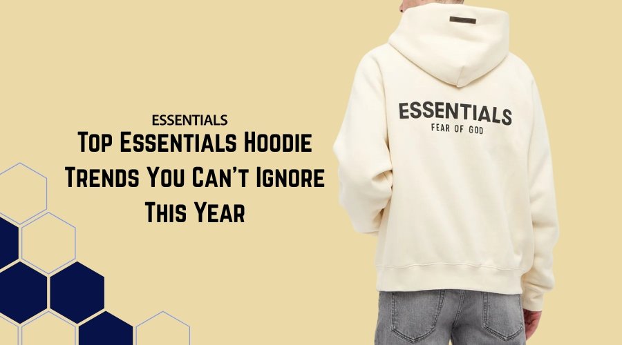Top Essentials Hoodie Trends You Can’t Ignore This Year