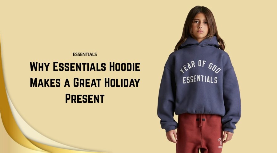 Why Essentials Hoodie Makes a Great Holiday Present