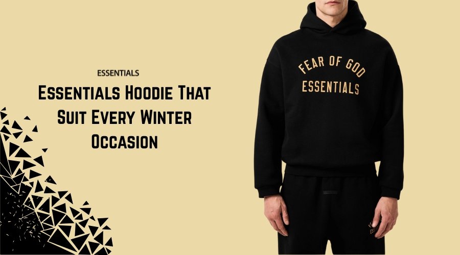 Essentials Hoodie That Suit Every Winter Occasion