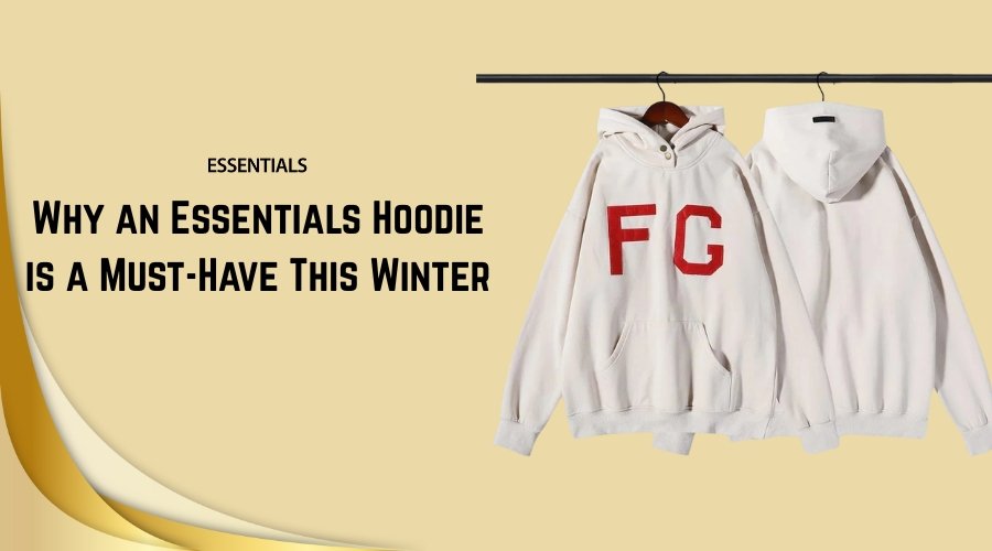 Why an Essentials Hoodie is a Must-Have This Winter