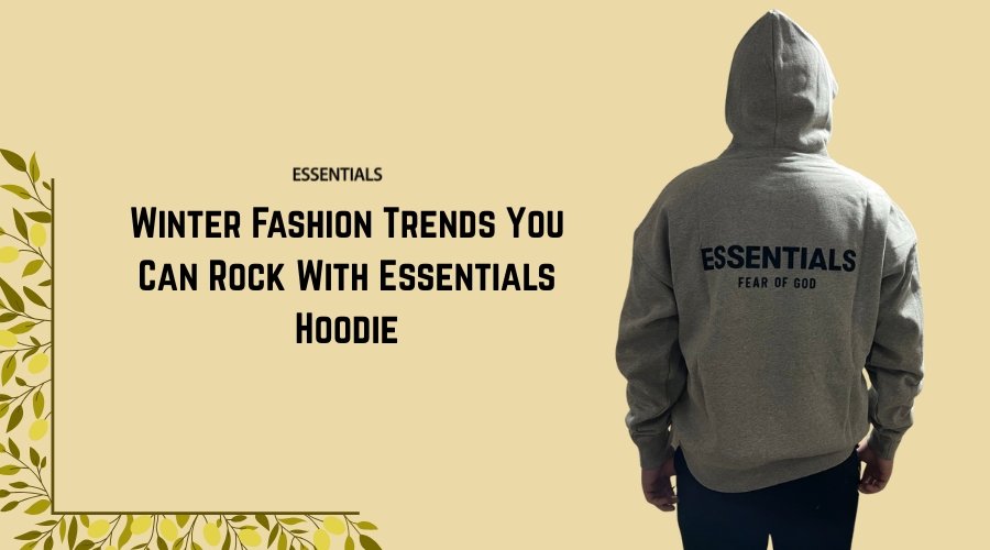 Winter Fashion Trends You Can Rock With Essentials Hoodie